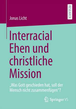 Interracial Ehen und christliche Mission: „Was Gott geschieden hat, soll der Mensch nicht zusammenfügen“? de Jonas Licht