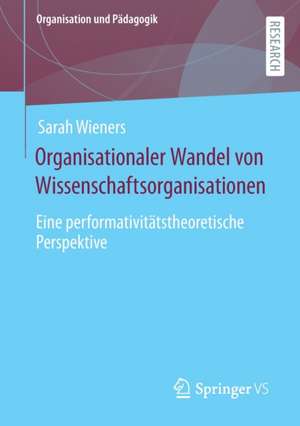 Organisationaler Wandel von Wissenschaftsorganisationen: Eine performativitätstheoretische Perspektive de Sarah Wieners