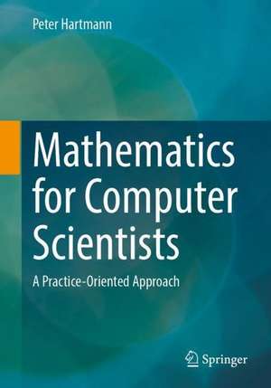 Mathematics for Computer Scientists: A Practice-Oriented Approach de Peter Hartmann