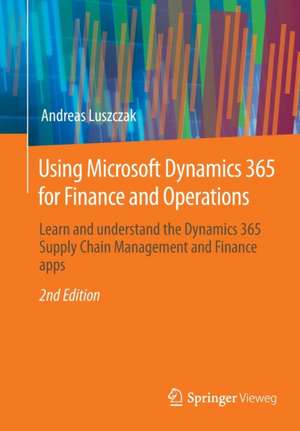 Using Microsoft Dynamics 365 for Finance and Operations: Learn and understand the Dynamics 365 Supply Chain Management and Finance apps de Andreas Luszczak