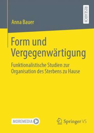 Form und Vergegenwärtigung: Funktionalistische Studien zur Organisation des Sterbens zu Hause de Anna Bauer