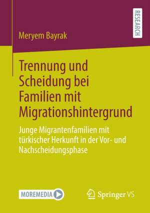 Trennung und Scheidung bei Familien mit Migrationshintergrund: Junge Migrantenfamilien mit türkischer Herkunft in der Vor- und Nachscheidungsphase de Meryem Bayrak