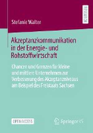 Akzeptanzkommunikation in der Energie- und Rohstoffwirtschaft: Chancen und Grenzen für kleine und mittlere Unternehmen zur Verbesserung des Akzeptanzniveaus am Beispiel des Freistaats Sachsen de Stefanie Walter