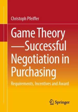 Game Theory - Successful Negotiation in Purchasing: Requirements, Incentives and Award de Christoph Pfeiffer