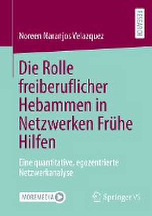 Die Rolle freiberuflicher Hebammen in Netzwerken Frühe Hilfen: Eine quantitative, egozentrierte Netzwerkanalyse de Noreen Naranjos Velazquez