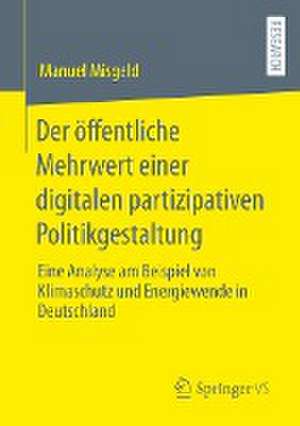 Der öffentliche Mehrwert einer digitalen partizipativen Politikgestaltung: Eine Analyse am Beispiel von Klimaschutz und Energiewende in Deutschland de Manuel Misgeld