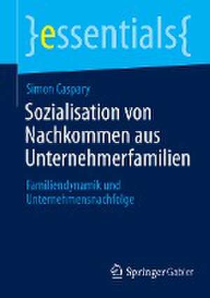 Sozialisation von Nachkommen aus Unternehmerfamilien: Familiendynamik und Unternehmensnachfolge de Simon Caspary