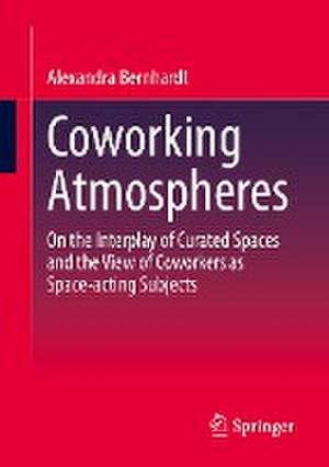 Coworking Atmospheres: On the Interplay of Curated Spaces and the View of Coworkers as Space-acting Subjects de Alexandra Bernhardt