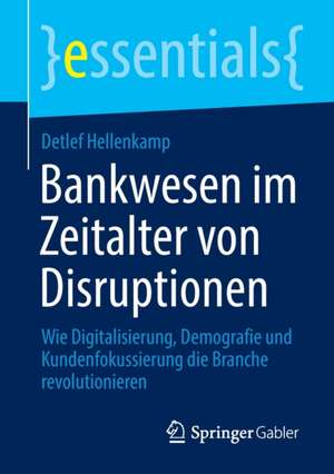 Bankwesen im Zeitalter von Disruptionen: Wie Digitalisierung, Demografie und Kundenfokussierung die Branche revolutionieren de Detlef Hellenkamp