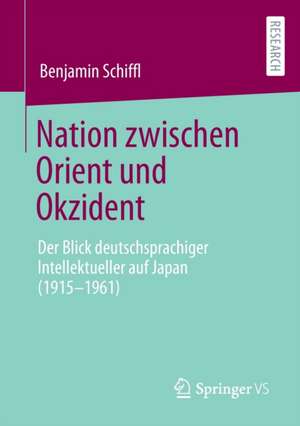 Nation zwischen Orient und Okzident: Der Blick deutschsprachiger Intellektueller auf Japan (1915-1961) de Benjamin Schiffl