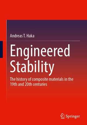 Engineered Stability: The History of Composite Materials in the 19th and 20th Centuries de Andreas T. Haka