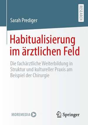 Habitualisierung im ärztlichen Feld: Die fachärztliche Weiterbildung in Struktur und kultureller Praxis am Beispiel der Chirurgie de Sarah Prediger