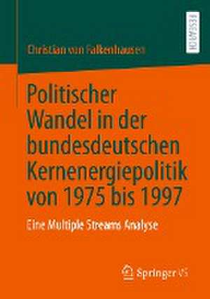 Politischer Wandel in der bundesdeutschen Kernenergiepolitik von 1975 bis 1997: Eine Multiple Streams Analyse de Christian von Falkenhausen