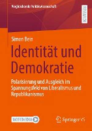 Identität und Demokratie: Polarisierung und Ausgleich im Spannungsfeld von Liberalismus und Republikanismus de Simon Bein