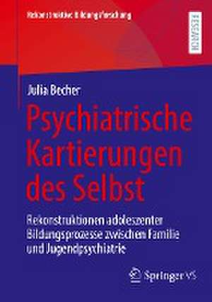 Psychiatrische Kartierungen des Selbst: Rekonstruktionen adoleszenter Bildungsprozesse zwischen Familie und Jugendpsychiatrie de Julia Becher