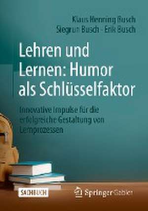 Lehren und Lernen: Humor als Schlüsselfaktor: Innovative Impulse für die erfolgreiche Gestaltung von Lernprozessen de Klaus Henning Busch