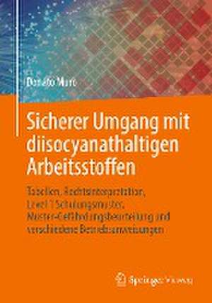 Sicherer Umgang mit diisocyanathaltigen Arbeitsstoffen: Tabellen, Rechtsinterpretation, Level 1 Schulungsmuster, Muster-Gefährdungsbeurteilung und verschiedene Betriebsanweisungen de Donato Muro