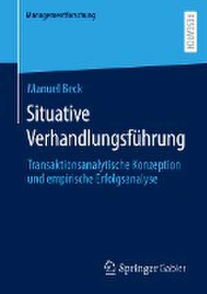 Situative Verhandlungsführung: Transaktionsanalytische Konzeption und empirische Erfolgsanalyse de Manuel Beck