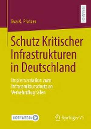 Schutz Kritischer Infrastrukturen in Deutschland: Implementation zum Infrastrukturschutz an Verkehrsflughäfen de Eva K. Platzer