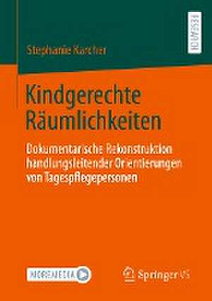 Kindgerechte Räumlichkeiten: Dokumentarische Rekonstruktion handlungsleitender Orientierungen von Tagespflegepersonen de Stephanie Karcher