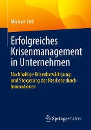 Erfolgreiches Krisenmanagement in Unternehmen: Nachhaltige Krisenbewältigung und Steigerung der Resilienz durch Innovationen de Michael Zell