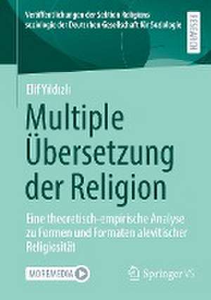 Multiple Übersetzung der Religion: Eine theoretisch-empirische Analyse zu Formen und Formaten alevitischer Religiosität de Elif Yıldızlı