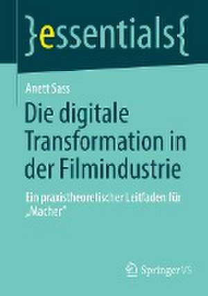 Die digitale Transformation in der Filmindustrie: Ein praxistheoretischer Leitfaden für „Macher“ de Anett Sass