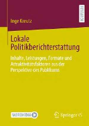 Lokale Politikberichterstattung: Inhalte, Leistungen, Formate und Attraktivitätsfaktoren aus der Perspektive des Publikums de Inge Kreutz