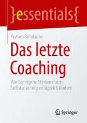 Das letzte Coaching: Wie Sie eigene Stärken durch Selbstcoaching erfolgreich fördern de Yevhen Bohdanov