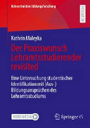 Der Praxiswunsch Lehramtsstudierender revisited: Eine Untersuchung studentischer Identifikation mit (Aus-)Bildungsansprüchen des Lehramtsstudiums de Kathrin Maleyka