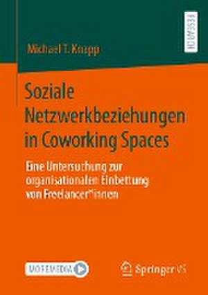 Soziale Netzwerkbeziehungen in Coworking Spaces: Eine Untersuchung zur organisationalen Einbettung von Freelancer*innen de Michael T. Knapp