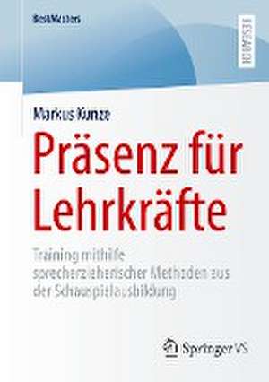 Präsenz für Lehrkräfte: Training mithilfe sprecherzieherischer Methoden aus der Schauspielausbildung de Markus Kunze