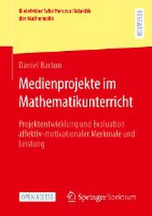 Medienprojekte im Mathematikunterricht: Projektentwicklung und Evaluation affektiv-motivationaler Merkmale und Leistung de Daniel Barton