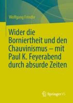 Wider die Borniertheit und den Chauvinismus – mit Paul K. Feyerabend durch absurde Zeiten de Wolfgang Frindte