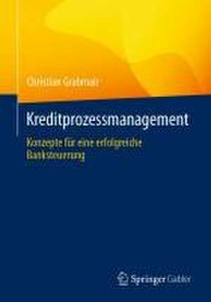 Kreditprozessmanagement: Konzepte für eine erfolgreiche Banksteuerung de Christian Grabmair