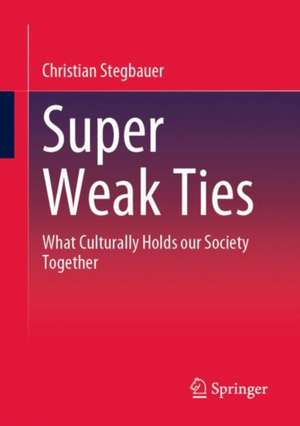 Super Weak Ties: What Culturally Holds our Society Together de Christian Stegbauer