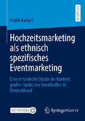 Hochzeitsmarketing als ethnisch spezifisches Eventmarketing: Eine empirische Studie im Kontext großer türkischer Eventhallen in Deutschland de Ergün Kalayci