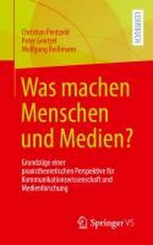 Was machen Menschen und Medien?: Grundzüge einer praxistheoretischen Perspektive für Kommunikationswissenschaft und Medienforschung de Christian Pentzold