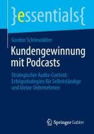 Kundengewinnung mit Podcasts: Strategischer Audio-Content: Erfolgsstrategien für Selbstständige und kleine Unternehmen de Gordon Schönwälder