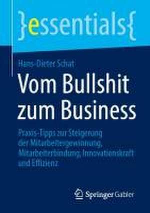 Vom Bullshit zum Business: Praxis-Tipps zur Steigerung der Mitarbeitergewinnung, Mitarbeiterbindung, Innovationskraft und Effizienz de Hans-Dieter Schat