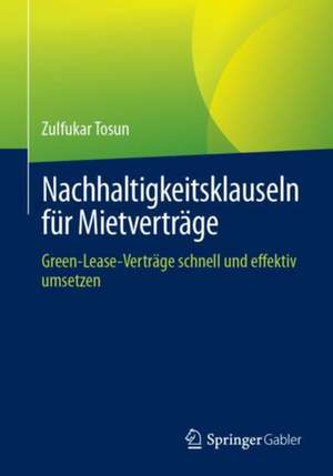 Nachhaltigkeitsklauseln für Mietverträge: Green-Lease-Verträge schnell und effektiv umsetzen de Zulfukar Tosun