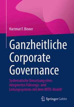 Ganzheitliche Corporate Governance: Systematische Umsetzung eines integrierten Führungs- und Leitungssystems mit dem MITO-Modell de Hartmut F. Binner