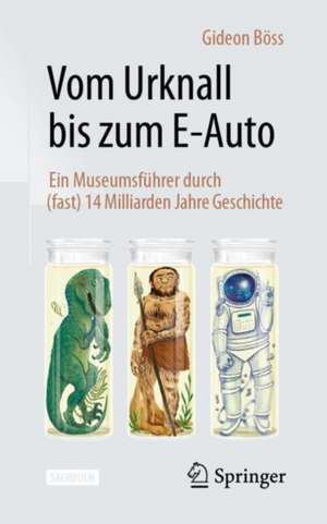 Vom Urknall bis zum E-Auto: Ein Museumsführer durch (fast) 14 Milliarden Jahre Geschichte de Gideon Böss