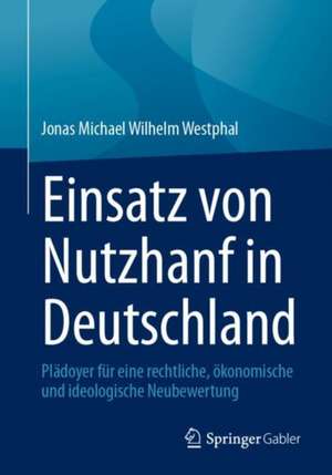 Einsatz von Nutzhanf in Deutschland: Plädoyer für eine rechtliche, ökonomische und ideologische Neubewertung de Jonas Michael Wilhelm Westphal