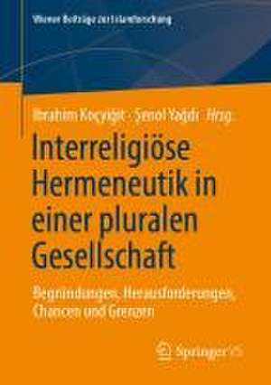 Interreligiöse Hermeneutik in pluralen Gesellschaften: Begründungen, Herausforderungen, Chancen und Grenzen de Ibrahim Koçyiğit