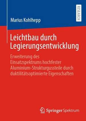 Leichtbau durch Legierungsentwicklung: Erweiterung des Einsatzspektrums hochfester Aluminium-Strukturgussteile durch duktilitätsoptimierte Eigenschaften de Marius Kohlhepp