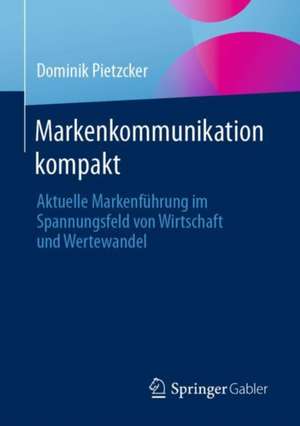 Markenkommunikation kompakt: Aktuelle Markenführung im Spannungsfeld von Wirtschaft und Wertewandel de Dominik Pietzcker