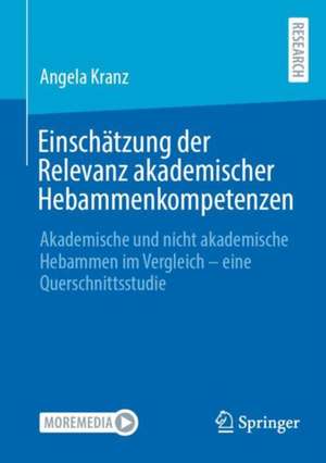 Einschätzung der Relevanz akademischer Hebammenkompetenzen: Akademische und nicht akademische Hebammen im Vergleich - eine Querschnittsstudie de Angela Kranz