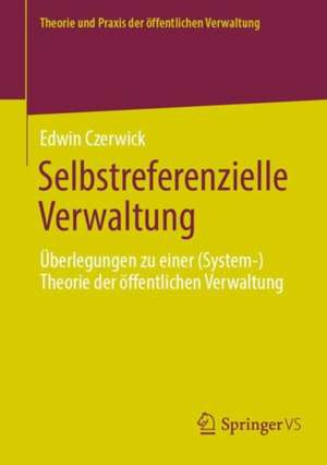 Selbstreferenzielle Verwaltung: Überlegungen zu einer (System-)Theorie der öffentlichen Verwaltung de Edwin Czerwick