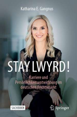 STAY LWYRD!: Karriere und Persönlichkeitsentwicklung im deutschen Rechtsmarkt de Katharina Gangnus